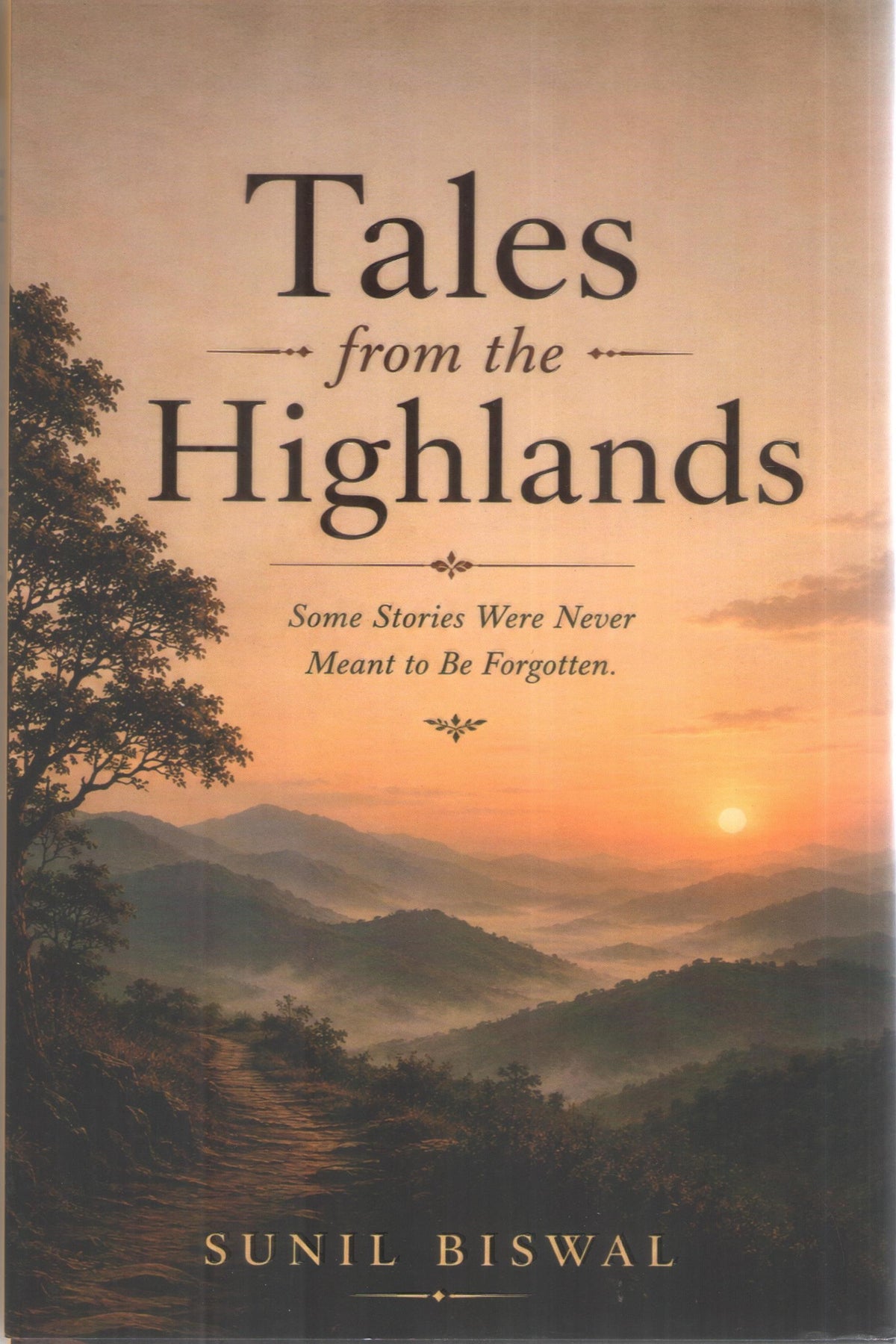 TALES FROM THE HIGHLANDS : SOME STORIES WERE NEVER MEANT TO BE FORGOTTEN BY SUNIL BISWAL (HARDCOVER)