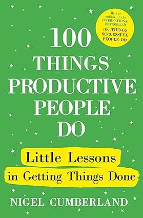 100 THINGS PRODUCTIVE PEOPLE DO : LITTLE LESSONS IN GETTING THINGS DONE BY NIGEL CUMBERLAND (HARDCOVER)