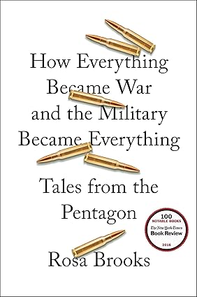 HOW EVERYTHING BECAME WAR AND THE MILITARY BECAME EVERYTHING : TALES FROM THE PENTAGON BY ROSA BROOKS [HARDCOVER)