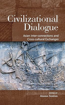 CIVILIZATIONAL DIALOGUE : ASIAN INTER-CONNECTIONS AND CROSS-CULTURAL EXCHANGE BY ANJANA SHARMA (HARDCOVER)