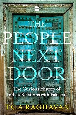 THE PEOPLE NEXT DOOR : THE CURIOUS HISTORY OF INDIA'S RELATIONS WITH PAKISTAN BY T.C.A. RAGHAVAN (HARDCOVER) OLD BOOK