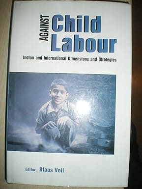 AGAINST CHILD LABOUR : INDIAN AND INTERNATIONAL DIMENSIONS AND STRATEGIES BY KLAUS VOLL (HARDCOVER) OLD BOOK