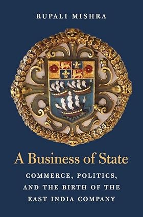 A BUSSINESS OF STATE : COMMERCE, POLITICS, AND THE BIRTH OF THE EAST INDIA COMPANY BY RUPALI MISHRA (HARDCOVER) OLD BOOK