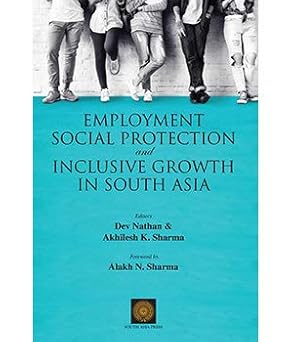 EMPLOYMENT SOCIAL PROTECTION AND INCLUSIVE GROWTH IN SOUTH ASIA BY DEV NATHAN & AKHILESH K. SHARMA (HARDCOVER)