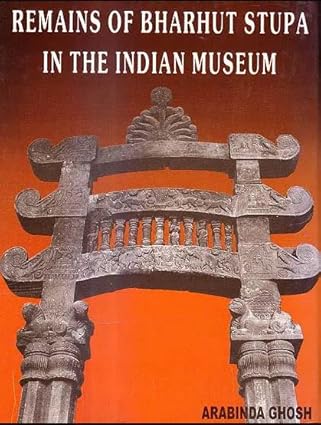 REMAINS OF BHARHUT STUPA IN THE INDIAN MUSEUM BY ARABINDA GHOSH (HARDCOVER)