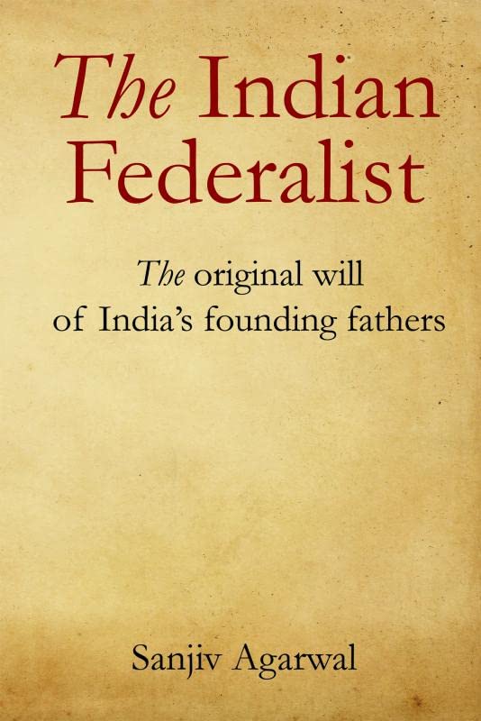 THE INDIAN FEDERALIST : THE ORIGINAL WILL OF INDIA'S FOUNDING FATHERS BY SANJIV AGARWAL (HARDCOVER)