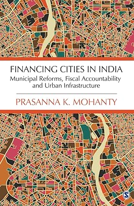FINANCING CITIES IN INDIA : MUNICIPAL REFORMS, FISCAL ACCOUNTABILITY AND URBAN INFRASTRUCTURE BY PRASANNA K. MOHANTY (HARDCOVER)