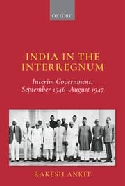 INDIA IN THE INTERREGNUM : INTERIM GOVERNMENT, SEPTEMBER 1946-AUGUST 1947 BY RAKESH ANKIT (HARDCOVER)