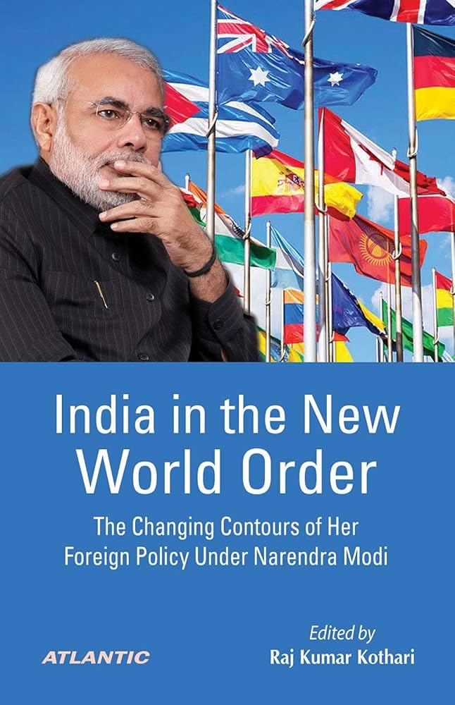 INDIA IN THE NEW WORLD ORDER : THE CHANGING CONTOURS OF HER FOREIGN POLICY UNDER NARENDRA MODI BY RAJ KUMAR KOTHARI (HARDCOVER)