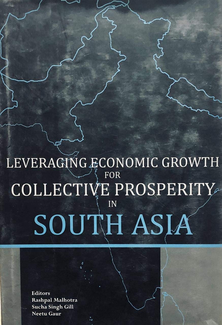 LEVERAGING ECONOMIC GROWTH FOR COLLECTIVE PROSPERITY IN SOUTH ASIA BY RASHPAL MALHOTRA, SUCHA SINGH GILL [HARDCOVER[