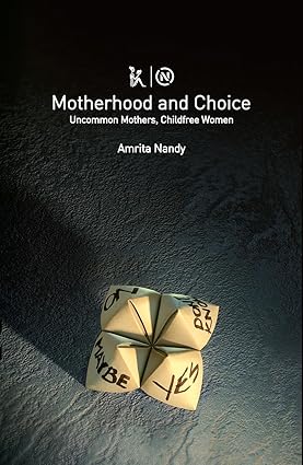 MOTHERHOOD AND CHOICE : UNCOMMON MOTHERS, CHILDFREE WOMEN BY AMRITA NANDY (HARDCOVER)