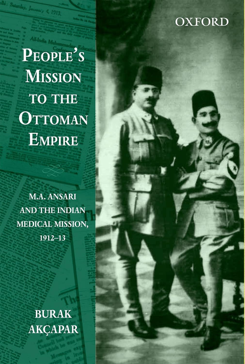 PEOPLE'S MISSION TO THE OTTOMAN EMPIRE : M.A. ANSARI AND THE INDIAN MEDICAL MISSION, 1912-13 BY BURAK ACKAPAR (HARDCOVER)