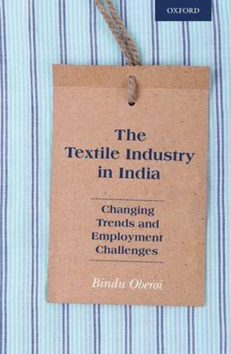 TEXTILE INDUSTRY IN INDIA : CHANGING TRENDS AND EMPLOYMENT CHALLENGES BY BINDU OBEROI (HARDCOVER)