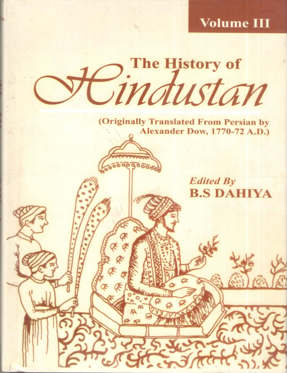 THE HISTORY OF HINDUSTAN (ORIGINALLY TRANSLATED FROM PERSIAN BY ALEXANDER DOW, 1770-72 A.D.) ED.BY B.S. DAHIYA (HARDCOVER)