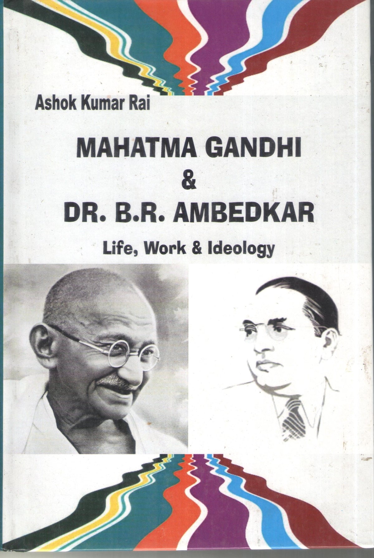 MAHATMA GANDHI & DR. B.R. AMBEDKAR : LIFE, WORK & IDEOLOGY BY ASHOK KUMAR RAI (HARDCOVER)