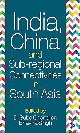 INDIA, CHINA AND SUB-REGIONAL CONNECTIVITIES IN SOUTH ASIA BY D.SUBA CHANDRAN BHAVNA SINGH (HARDCOVER)