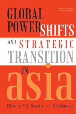 GLOBAL POWER SHIFTS AND STRATEGIC TRANSITION IN ASIA BY N.S. SISODIA & V. KRISHNAPPA (HARDCOVER)