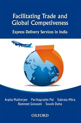 FACILITATING TRADE AND GLOBAL COMPETITIVENESS : EXPRESS DELIVERY SERVICES IN INDIA BY ARPITA MUKHERJEE, PARTHAPRATIM PAL [HARDCOVER]