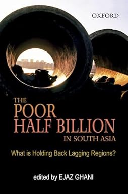 THE POOR HALF BILLION IN SOUTH ASIA : WHAT IS HOLDING BACK LAGGING REGIONS? BY EJAZ GHANI (HARDCOVER)