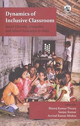 DYNAMICS OF INCLUSIVE CLASSROOM : SOCIAL DIVERSITY, INEQUALITY AND SCHOOL EDUCATION IN INDIA BY MANOJ KUMAR TIWARY AND SANJAUY KUMAR [HARDCOVER]