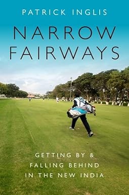 NARROW FAIRWAYS : GETTING BY & FALLING BEHIND IN THE NEW INDIA BY PATRICK INGLIS (HARDCOVER)