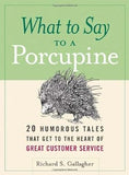 WHAT TO SAY TO A PORCUPINE : 20 HUMOROUS TALES THAT GET TO THE HEART OF GREAT CUSTOMER SERVICE BY RICHARD S. GALLAGHER (HARDBOUND)