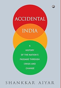 ACCIDENTAL INDIA : A HISTORY OF THE NATION'S PASSAGE THROUGH CRISIS AND CHANGE BY SHANKKAR AIYAR [HARDBOUND] OLD BOOK