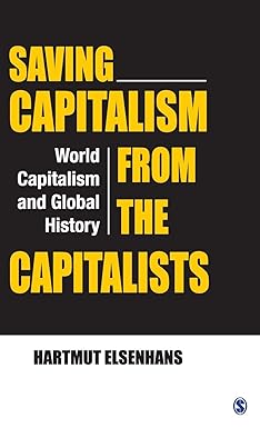 SAVING CAPITALISM FROM THE CAPATALISTS : WORLD CAPITALISM AND GLOBAL HISTORY BY HARTMUT ELSENHANS (HARDCOVER)