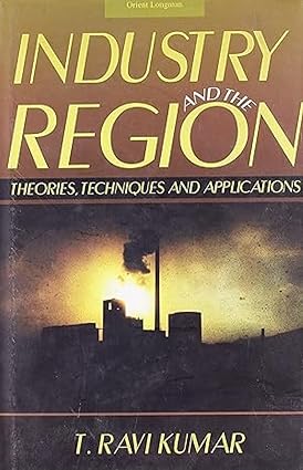 INDUSTRY AND THE REGION : THEORIES, TECHNIQUES AND APPLICATIONS BY T. RAVI KUMAR [HARDCOVER] OLD BOOK