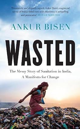 WASTED: THE MESSY STORY OF SANITATION IN INDIA, A MANIFESTO FOR CHANGE BY ANKUR BISEN (HARDCOVER) OLD BOOK