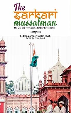 THE SARKARI MUSSALMAN : THE LIFE AND TRAVAILS OF A SOLDIER EDUCATIONIST BY LT. GEN.ZAMEER UDDIN SHAH (HARDCOVER)
