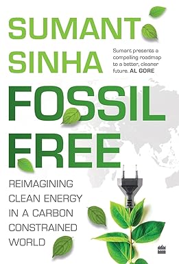FOSSIL FREE : REIMAGINING CLEAN ENERGY IN A CARBON CONSTRAINED WORLD BY SUMANT SINHA (HARDCOVER) OLD BOOK