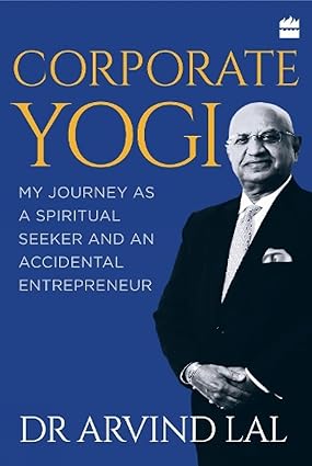 CORPORATE YOGI : MY JOURNEY AS A SPIRITUAL SEEKER AND AN ACCIDENTAL ENTREPRENEUR BY DR ARVIND LAL [HARDCOVER] OLD BOOK