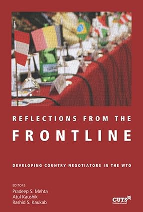 REFLECTIONS FROM THE FRONTLINE : DEVELOPING COUNTRY NEGOTIATORS IN THE WTO BY PRADEEP S. MEHTA & ATUL KAUSHIK [HARDCOVER]