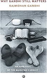 WHY GANDHI STILL MATTERS : AN APPRAISAL OF THE MAHATMA'S LEGACY BY RAJMOHAN GANDHI (HARDCOVER)