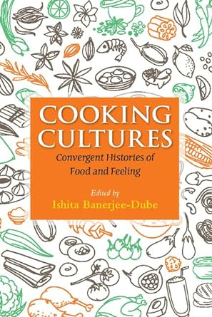 COOKING CULTURES: Convergent Histories of Food and Feeling BY ISHITA BANERJEE-DUBE (HARDCOVER)