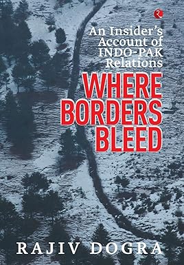 WHERE BORDERS BLEED : AN INSIDER'S ACCOUNT OF INDO-PAK RELATIONS BY RAJIV DOGRA (HARDBOUND) OLD BOOK