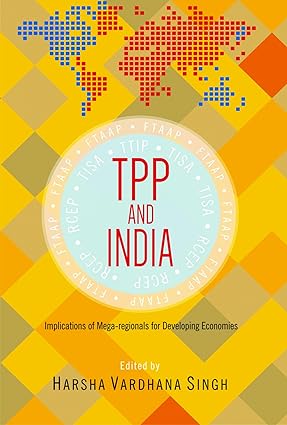 TPP AND INDIA : IMPLICATIONS OF MEGA-REGIONALS FOR DEVELOPING ECONOMIES BY HARSHA VARDHANA SINGH [HARDCOVER] OLD BOOK