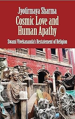 COSMIC LOVE AND HUMAN APATHY : SWAMI VIVEKANANDA'S RESTATEMENT OF RELIGION BY JYOTIRMAYA SHARMA  [HARDCOVER] OLD BOOK