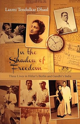 IN THE SHADOW OF FREEDOM : THREE LIVES IN HITLER'S BERLIN AND GANDHI'S INDIA BY LAXMI TENDULKAR DHAUL [HARDCOVER]
