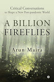 A BILLION FIREFLIES : CRITICAL CONVERSATIONS TO SHAPE A NEW POST-PANDEMIC WORLD BY ARUN MAIRA [HARDCOVER]