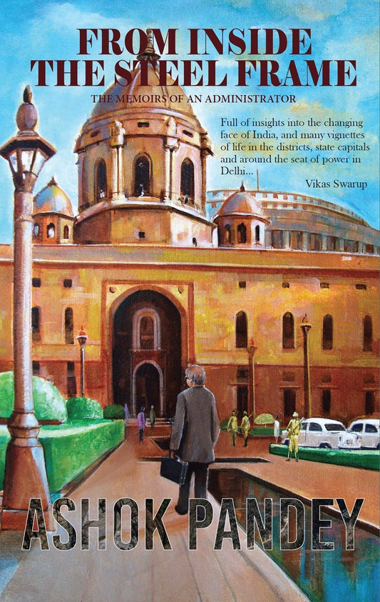 FROM INSIDE THE STEEL FRAME : THE MEMOIRS OF AN ADMINISTRATOR BY ASHOK PANDEY (HARDCOVER) OLD BOOK