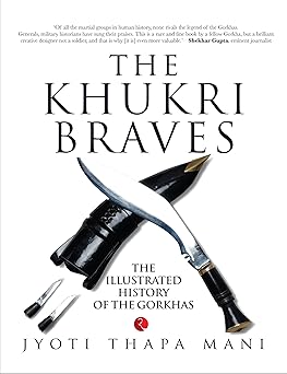 THE KHUKRI BRAVES : THE ILLUSTRATED HISTORY OF THE GORKHAS BY JYOTI THAPA MANI [PAPERBACK]