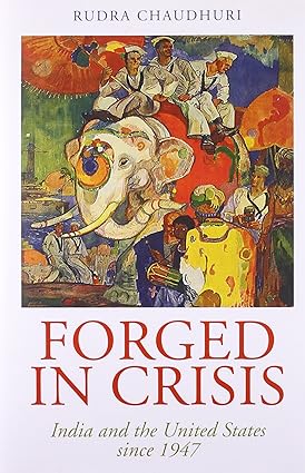 FORGED IN CRISIS : INDIA AND THE UNITED STATES SINCE 1947 BY RUDRA CHAUDHURI [HARDCOVER] OLD BOOK