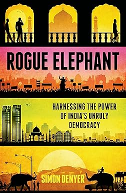 ROGUE ELEPHANT : HARNESSING THE POWER OF INDIA'S UNRULY DEMOCRACY BY SIMON DENYER (HARDCOVER) OLD BOOK