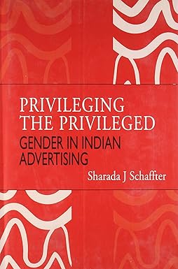 PRIVILEGING THE PRIVILEGED : GENDER IN INDIAN ADVERTISING BY SHARADA J SCHAFFTER (HARDCOVER) OLD BOOK