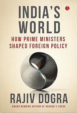 INDIA'S WORLD : HOW PRIME MINISTERS SHAPED FOREIGN POLICY BY  RAJIV DOGRA [HARDCOVER]