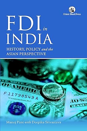 FDI IN INDIA : HISTORY, POLICY AND THE  ASIAN PERSPECTIVE BY MANOJ PANT WITH DEEPIKA SRIVASTAVA (HARDCOVER)
