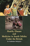 HEALTH, DISEASE AND MEDICINE IN SOUTH ODISHA UNDER THE BRITISH BY PRABHAKARA MAHAPATRA [HARDBOUND]