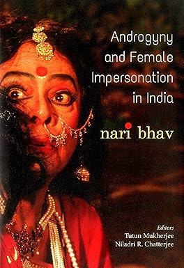 ANDROGYNY AND FEMALE IMPERSONATION IN INDIA : NARI BHAV BY TUTUN MUKHEREE AND NILADRI R. CHATTERJEE (HARDCOVER)